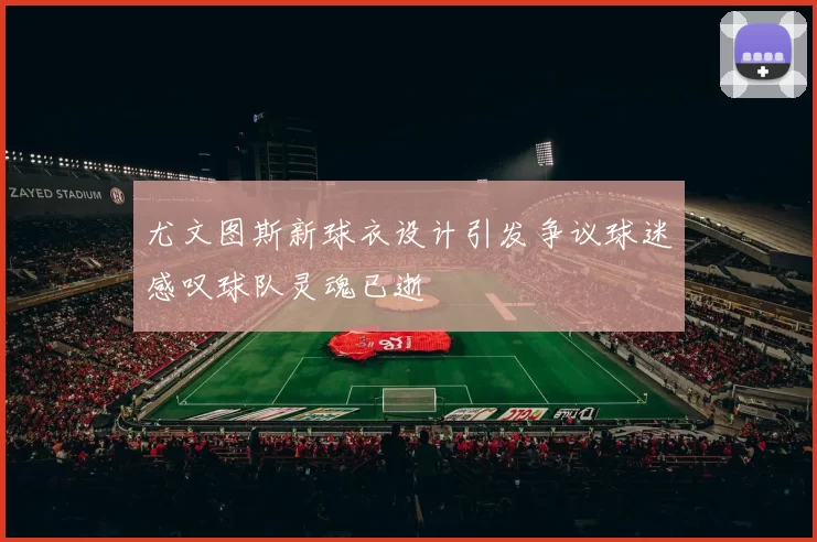 尤文图斯新球衣设计引发争议球迷感叹球队灵魂已逝