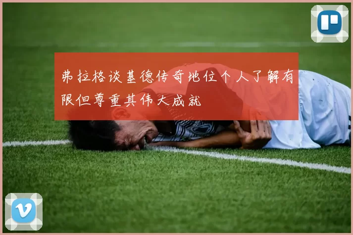 弗拉格谈基德传奇地位个人了解有限但尊重其伟大成就