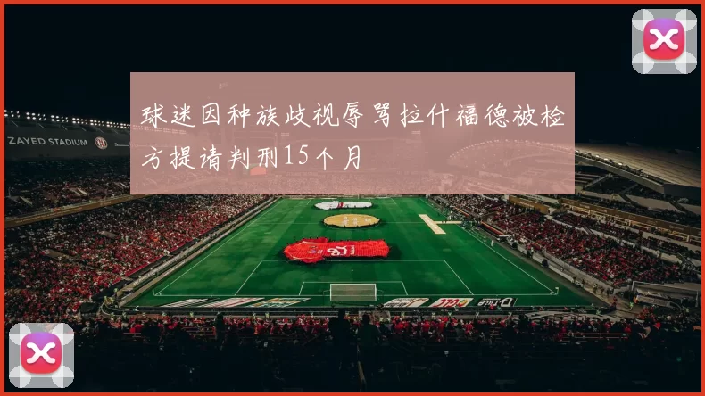 球迷因种族歧视辱骂拉什福德被检方提请判刑15个月