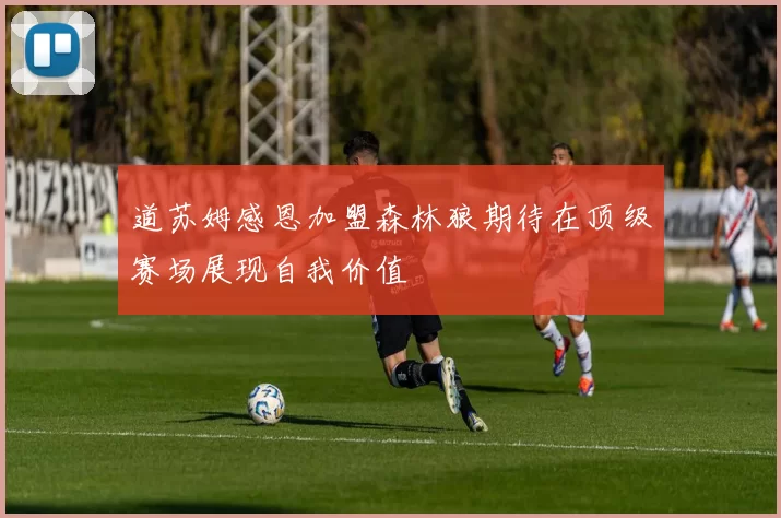 道苏姆感恩加盟森林狼期待在顶级赛场展现自我价值