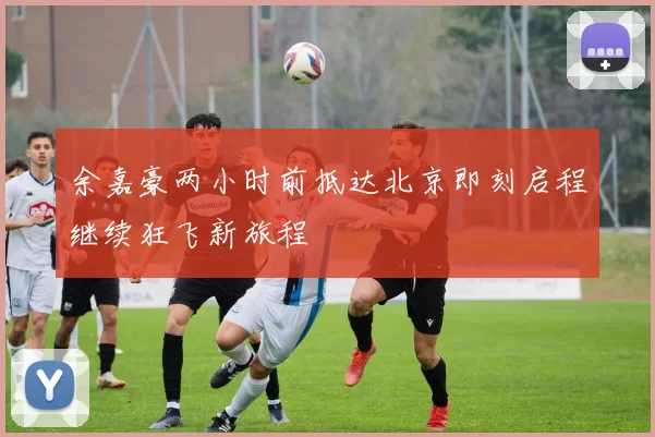 余嘉豪两小时前抵达北京即刻启程继续狂飞新旅程