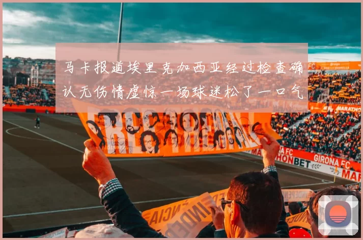 马卡报道埃里克加西亚经过检查确认无伤情虚惊一场球迷松了一口气