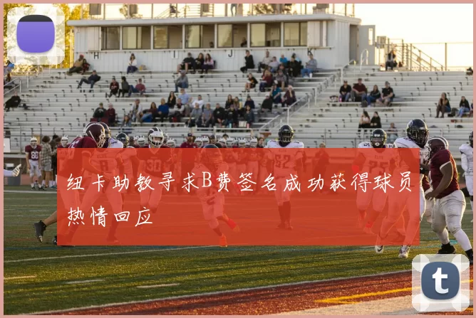 纽卡助教寻求B费签名成功获得球员热情回应
