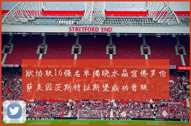 欧协联16强名单揭晓水晶宫佛罗伦萨美因茨斯特拉斯堡成功晋级