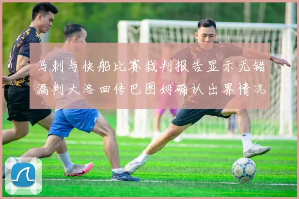 马刺与快船比赛裁判报告显示无错漏判大洛回传巴图姆确认出界情况