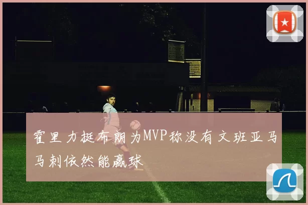 霍里力挺布朗为MVP称没有文班亚马马刺依然能赢球