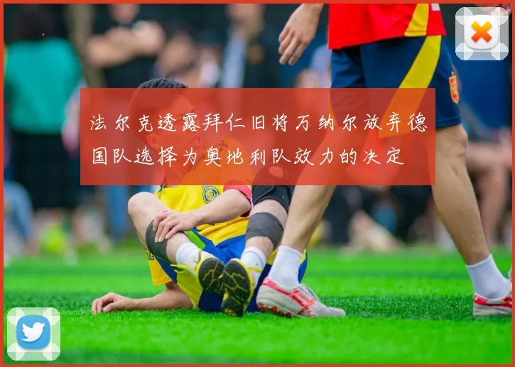 法尔克透露拜仁旧将万纳尔放弃德国队选择为奥地利队效力的决定