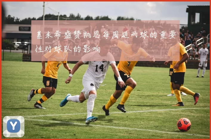 基米希盛赞凯恩每周进两球的重要性对球队的影响
