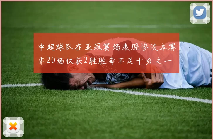 中超球队在亚冠赛场表现惨淡本赛季20场仅获2胜胜率不足十分之一