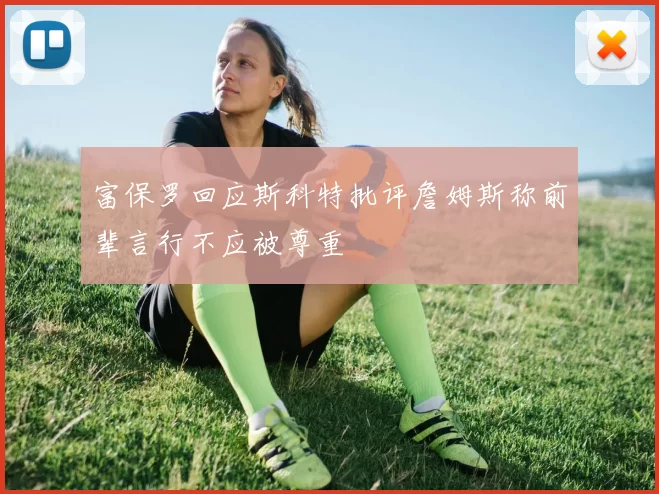 富保罗回应斯科特批评詹姆斯称前辈言行不应被尊重