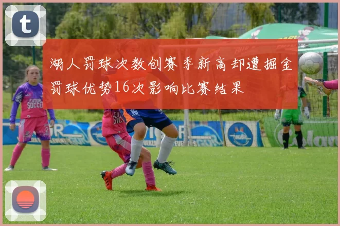 湖人罚球次数创赛季新高却遭掘金罚球优势16次影响比赛结果