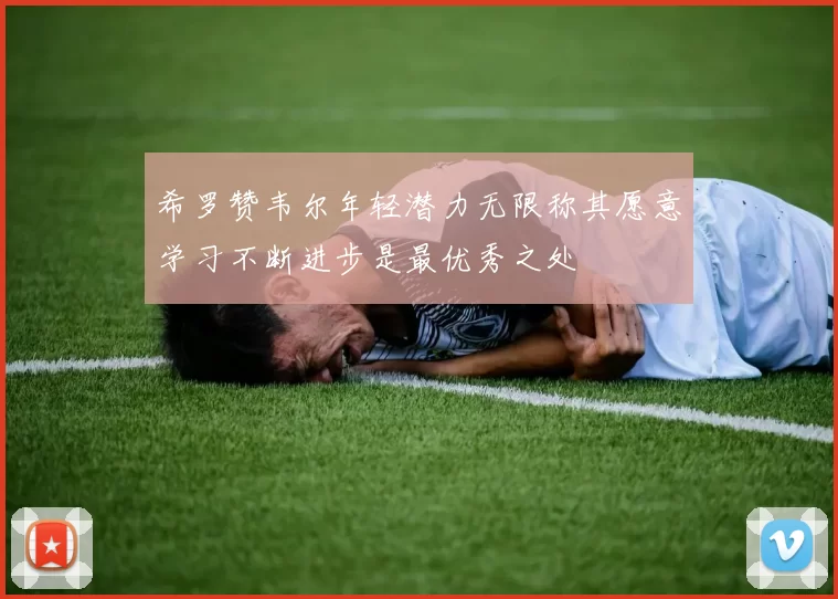 希罗赞韦尔年轻潜力无限称其愿意学习不断进步是最优秀之处